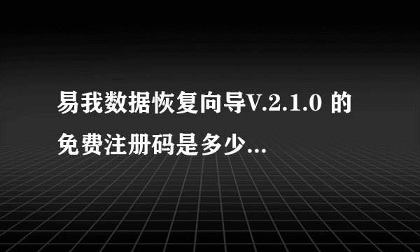 易我数据恢复向导V.2.1.0 的免费注册码是多少？ 赏分 20