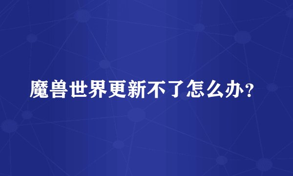 魔兽世界更新不了怎么办？