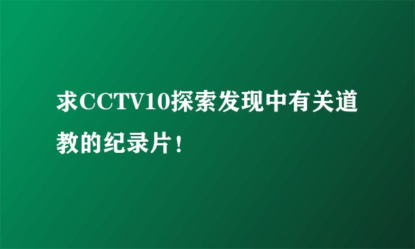 求CCTV10探索发现中有关道教的纪录片！