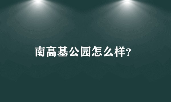 南高基公园怎么样？