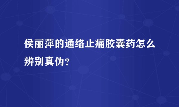侯丽萍的通络止痛胶囊药怎么辨别真伪？