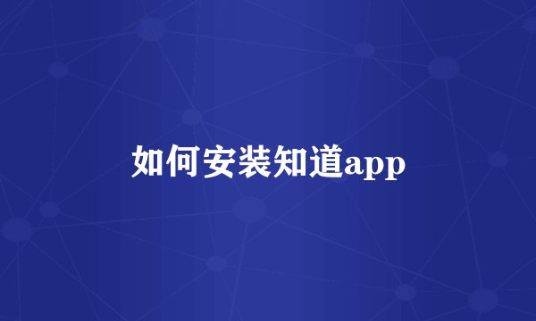 如何安装知道app