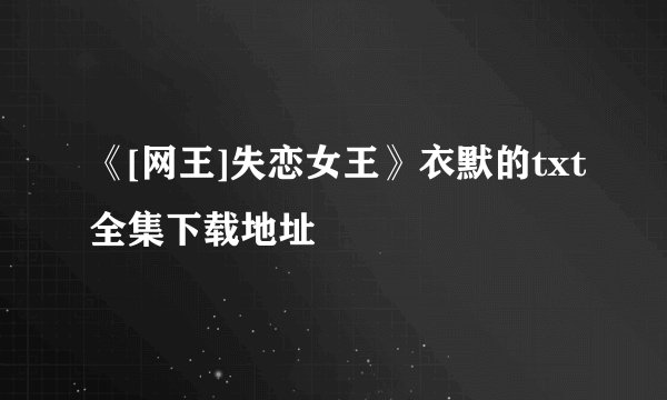 《[网王]失恋女王》衣默的txt全集下载地址