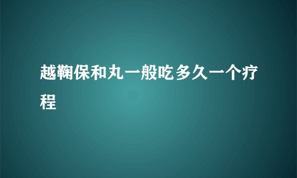 越鞠保和丸一般吃多久一个疗程