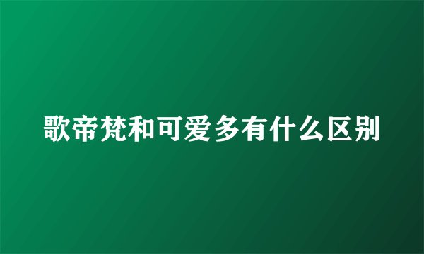 歌帝梵和可爱多有什么区别