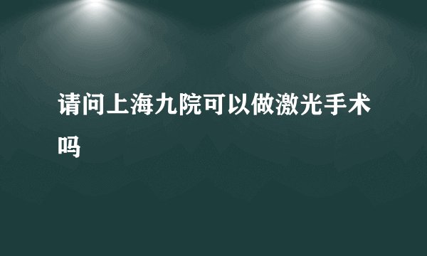 请问上海九院可以做激光手术吗