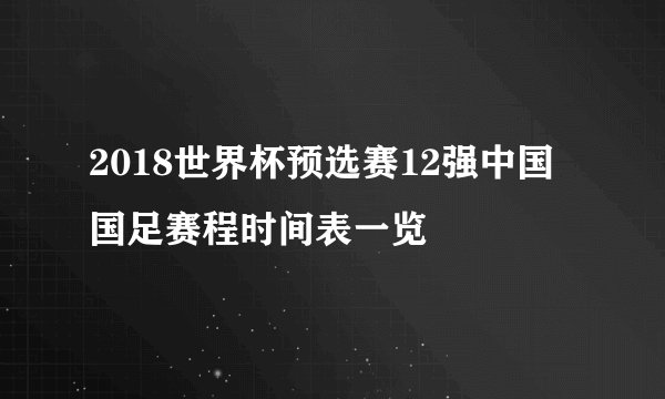 2018世界杯预选赛12强中国国足赛程时间表一览