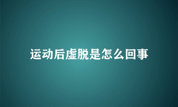 运动后虚脱是怎么回事