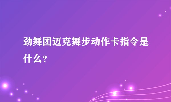 劲舞团迈克舞步动作卡指令是什么？