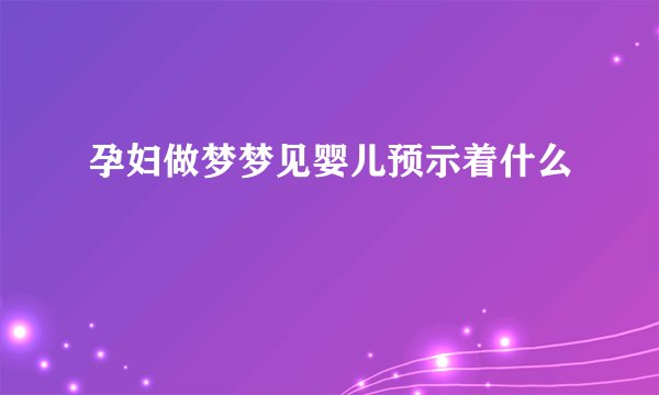 孕妇做梦梦见婴儿预示着什么