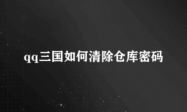 qq三国如何清除仓库密码