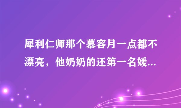 犀利仁师那个慕容月一点都不漂亮，他奶奶的还第一名媛。这场电视剧的男孩都没眼光。
