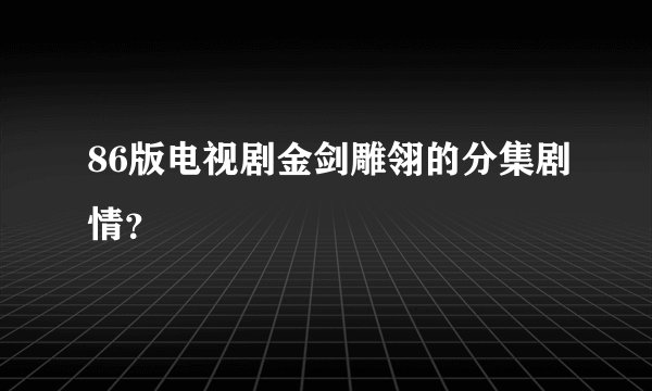 86版电视剧金剑雕翎的分集剧情？