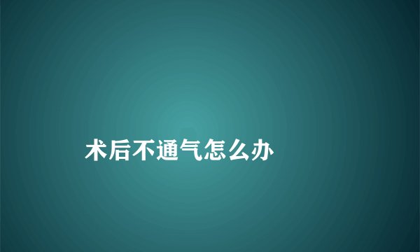 
    术后不通气怎么办
  