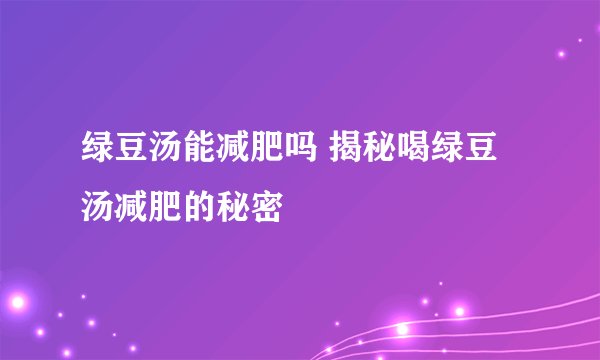 绿豆汤能减肥吗 揭秘喝绿豆汤减肥的秘密