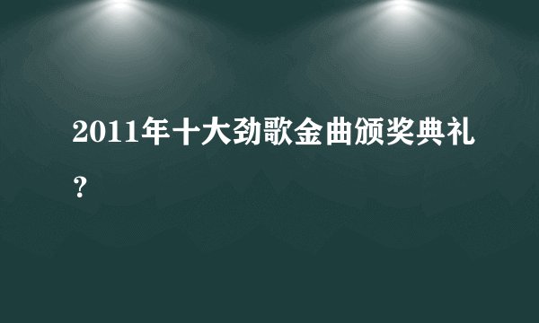 2011年十大劲歌金曲颁奖典礼？