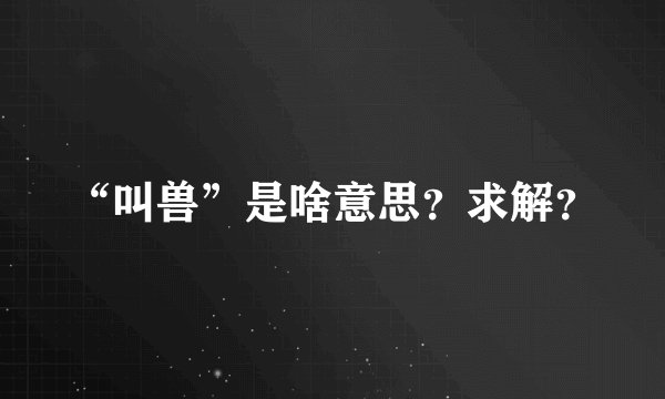 “叫兽”是啥意思？求解？