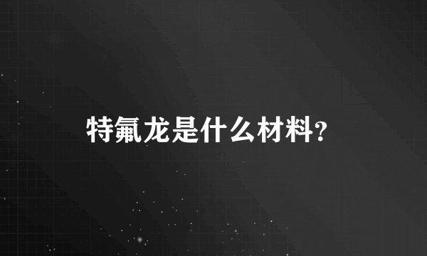 特氟龙是什么材料？