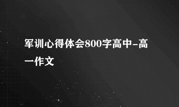 军训心得体会800字高中-高一作文