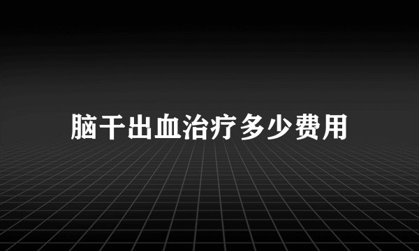脑干出血治疗多少费用