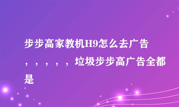 步步高家教机H9怎么去广告，，，，，垃圾步步高广告全都是