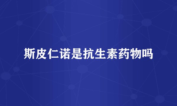 斯皮仁诺是抗生素药物吗
