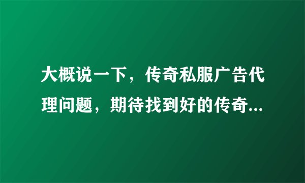 大概说一下，传奇私服广告代理问题，期待找到好的传奇广告代理