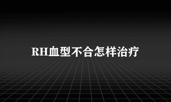 RH血型不合怎样治疗