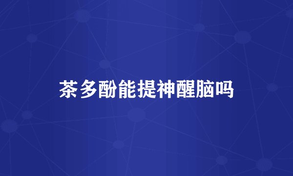 茶多酚能提神醒脑吗