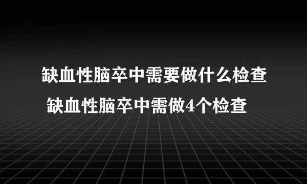 缺血性脑卒中需要做什么检查 缺血性脑卒中需做4个检查
