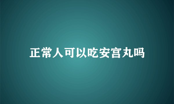 正常人可以吃安宫丸吗