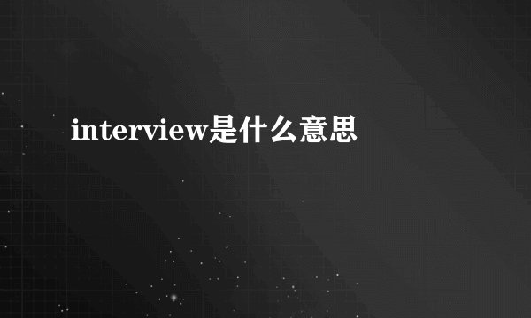 interview是什么意思
