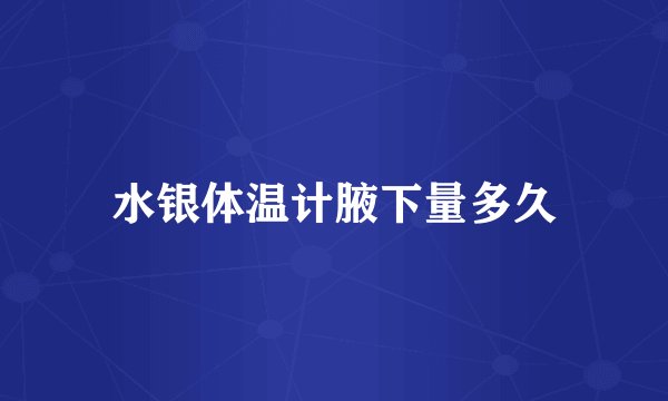 水银体温计腋下量多久