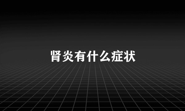 肾炎有什么症状