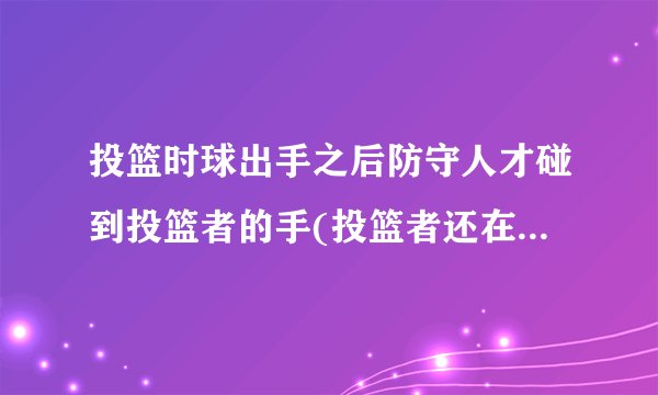 投篮时球出手之后防守人才碰到投篮者的手(投篮者还在空中)算打手犯规吗