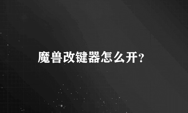 魔兽改键器怎么开？