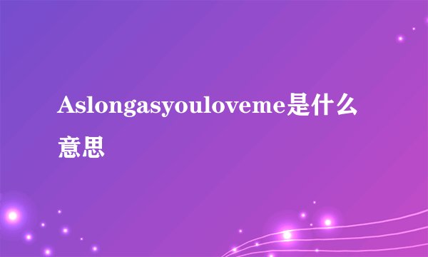 Aslongasyouloveme是什么意思