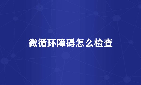 微循环障碍怎么检查