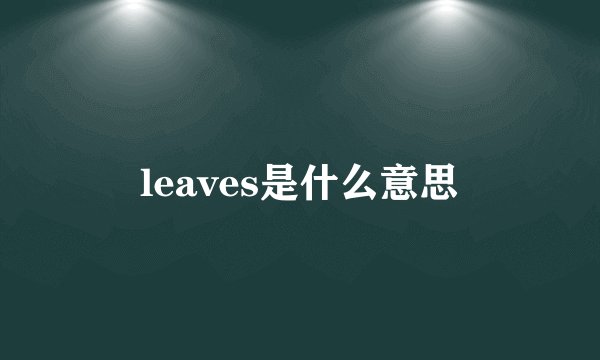 leaves是什么意思