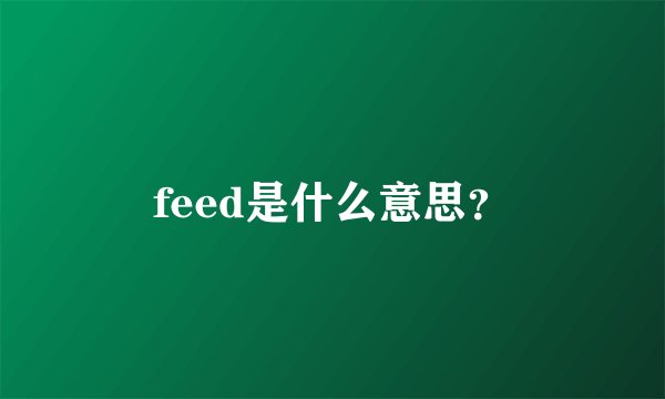 feed是什么意思？