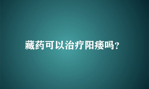 藏药可以治疗阳痿吗？