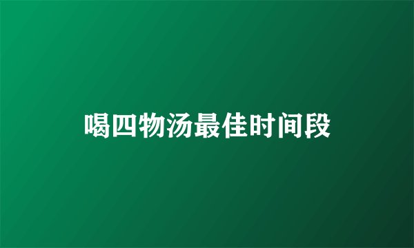 喝四物汤最佳时间段