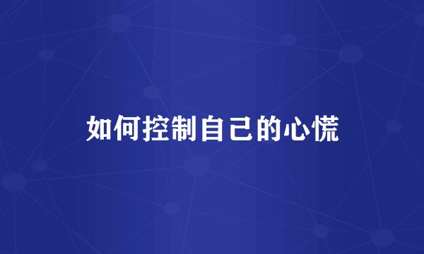 如何控制自己的心慌