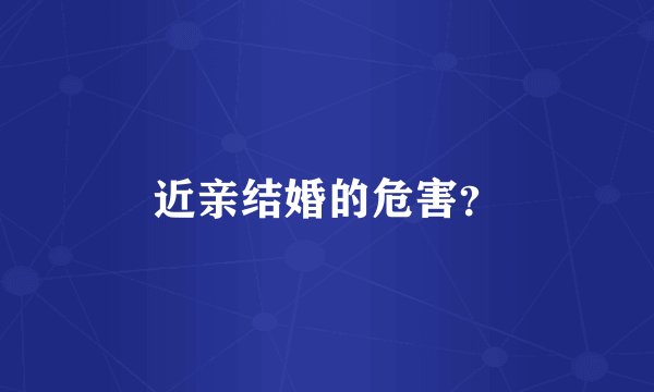 近亲结婚的危害？