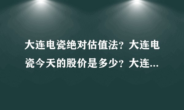 大连电瓷绝对估值法？大连电瓷今天的股价是多少？大连电瓷吧002606股吧？