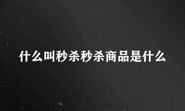 什么叫秒杀秒杀商品是什么
