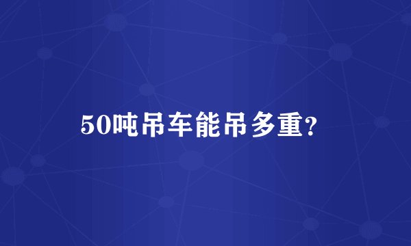 50吨吊车能吊多重？
