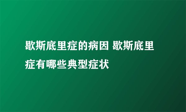 歇斯底里症的病因 歇斯底里症有哪些典型症状