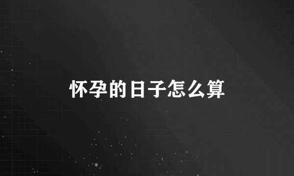 怀孕的日子怎么算