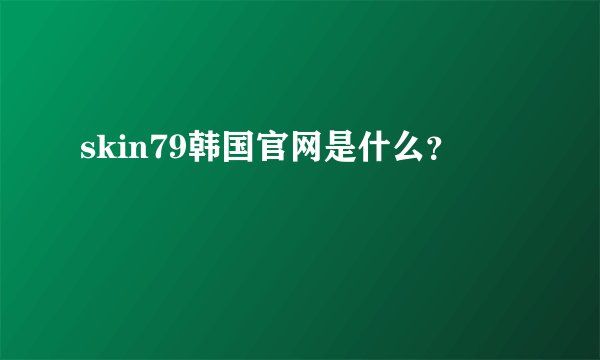 skin79韩国官网是什么？